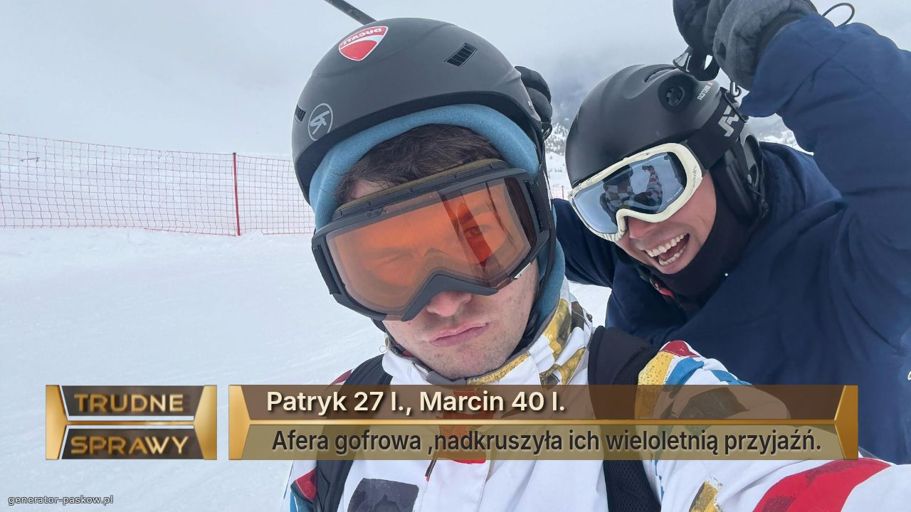 Patryk 27 l., Marcin 40 l.
 Afera gofrowa ,nadkruszyła ich wieloletnią przyjaźń.