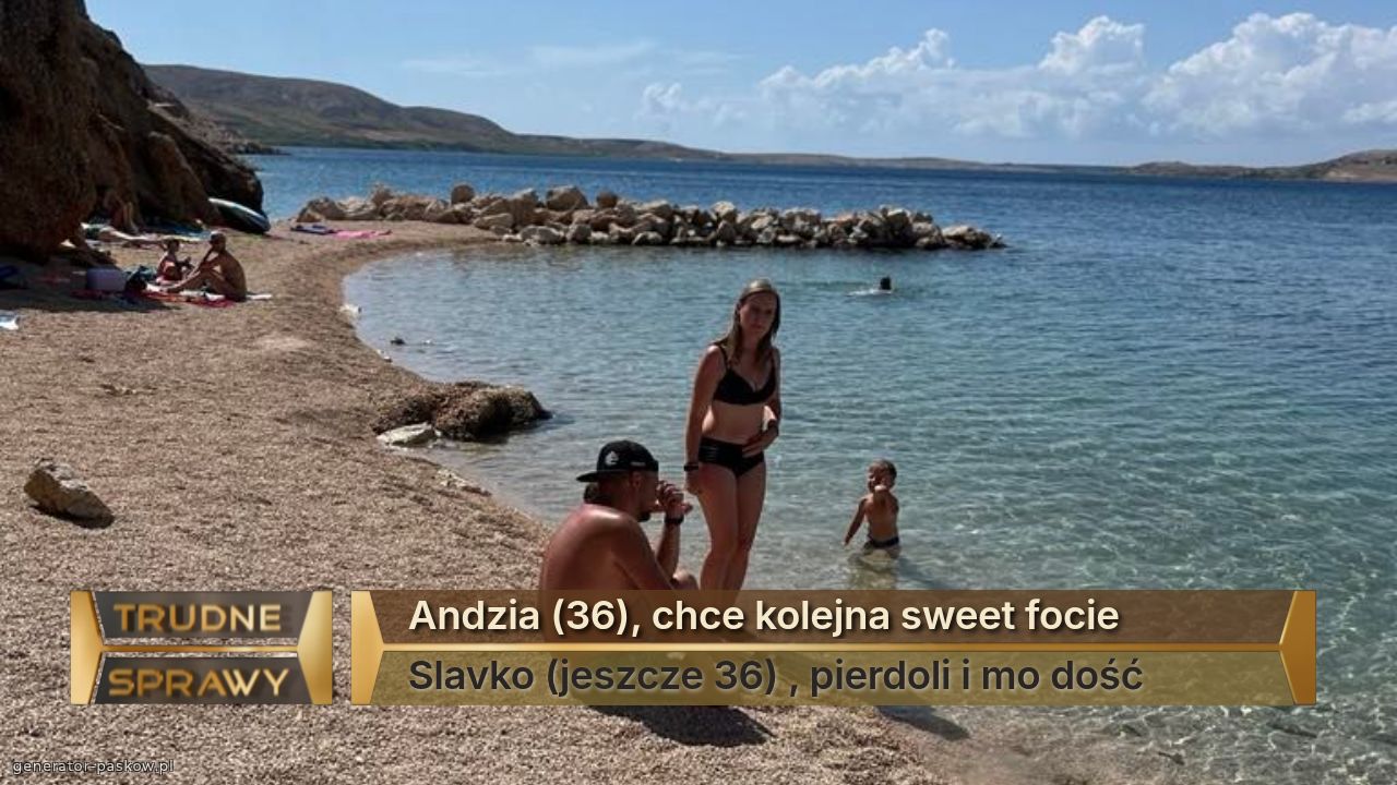 Andzia (36), chce kolejna sweet focie 
Slavko (jeszcze 36) , pierdoli i mo dość 
