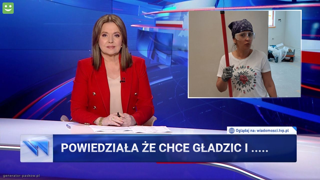 Powiedziała że chce gładzic i .....