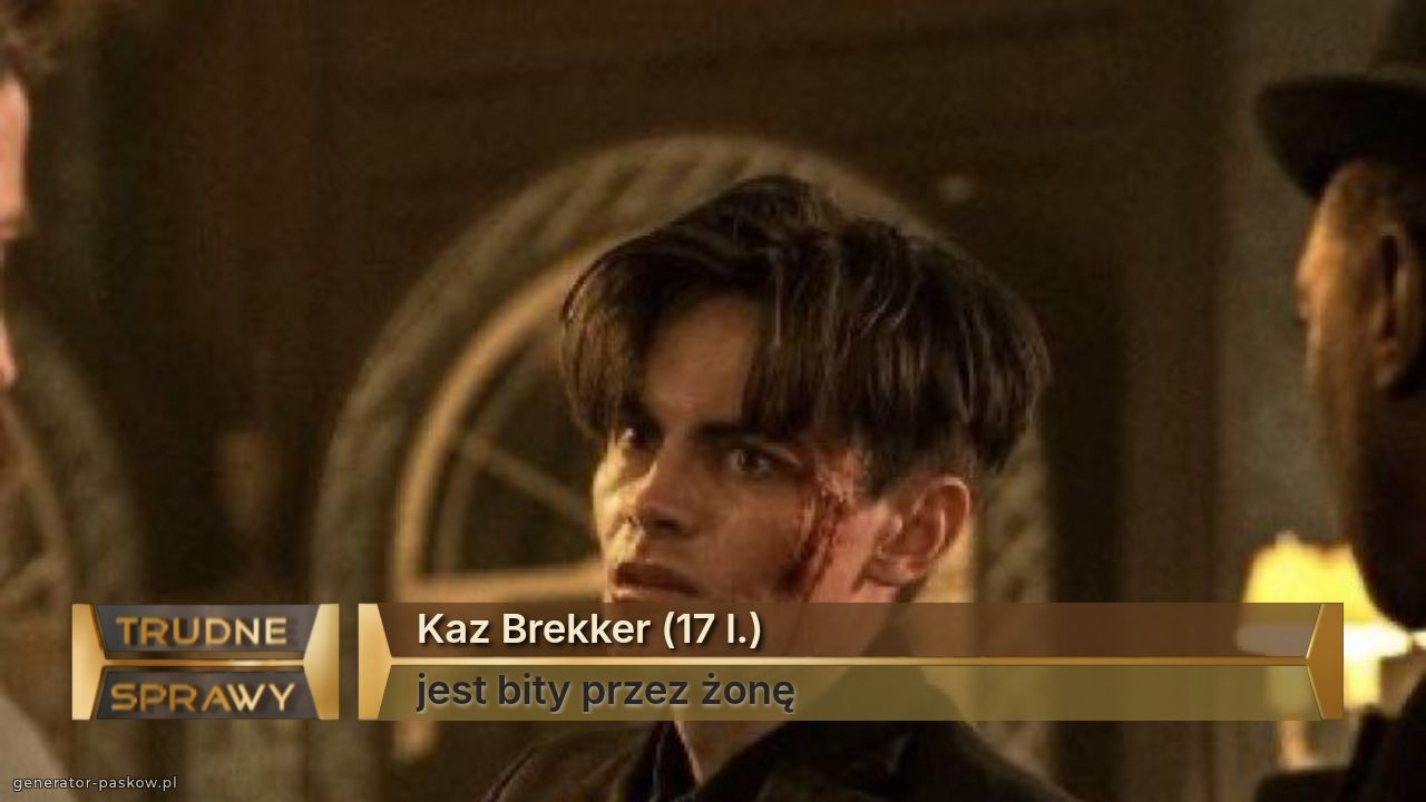 Kaz Brekker (17 l.)
jest bity przez żonę