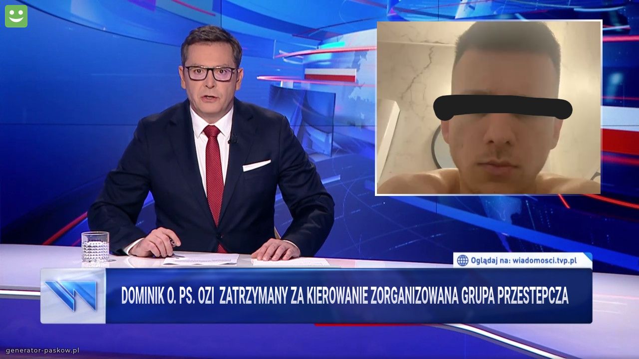 Dominik O. PS. Ozi  Zatrzymany za kierowanie zorganizowana grupa przestepcza