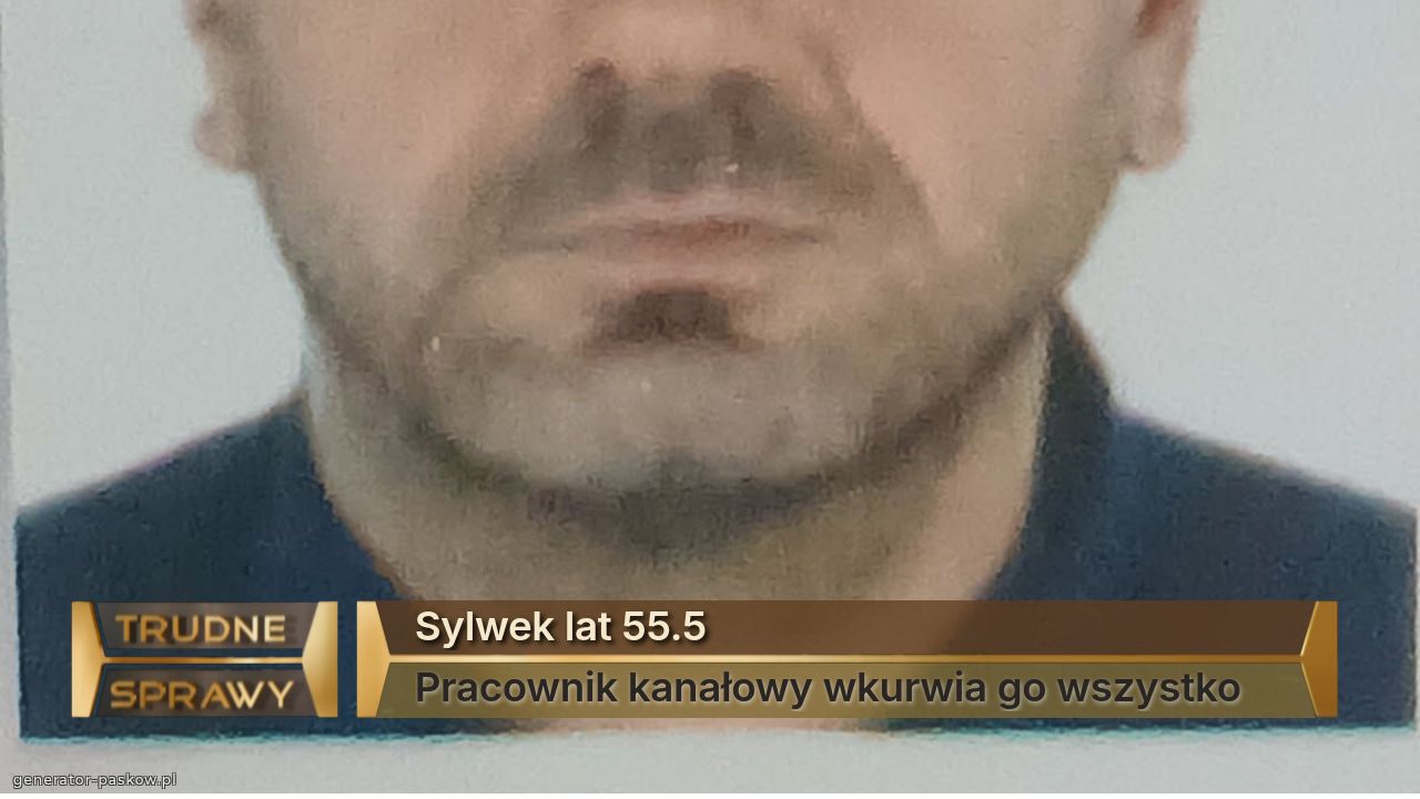 Sylwek lat 55.5 
Pracownik kanałowy wkurwia go wszystko 