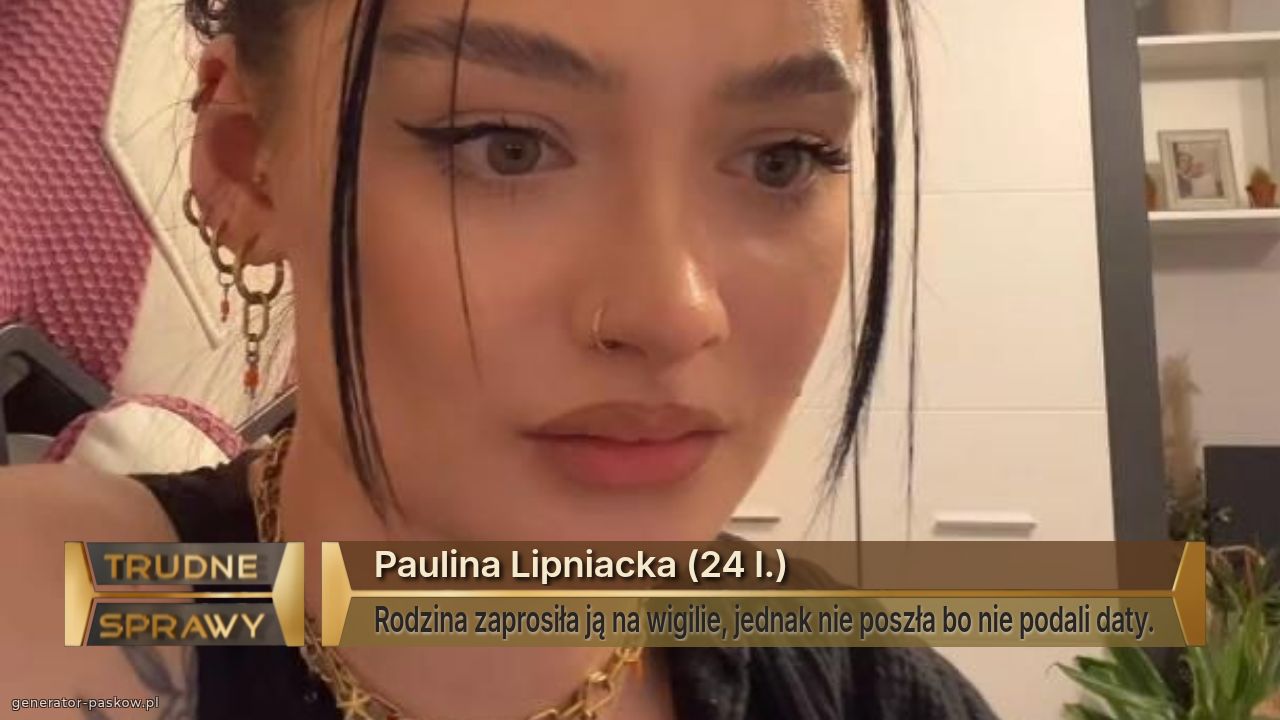Paulina Lipniacka (24 l.)
Rodzina zaprosiła ją na wigilie, jednak nie poszła bo nie podali daty.