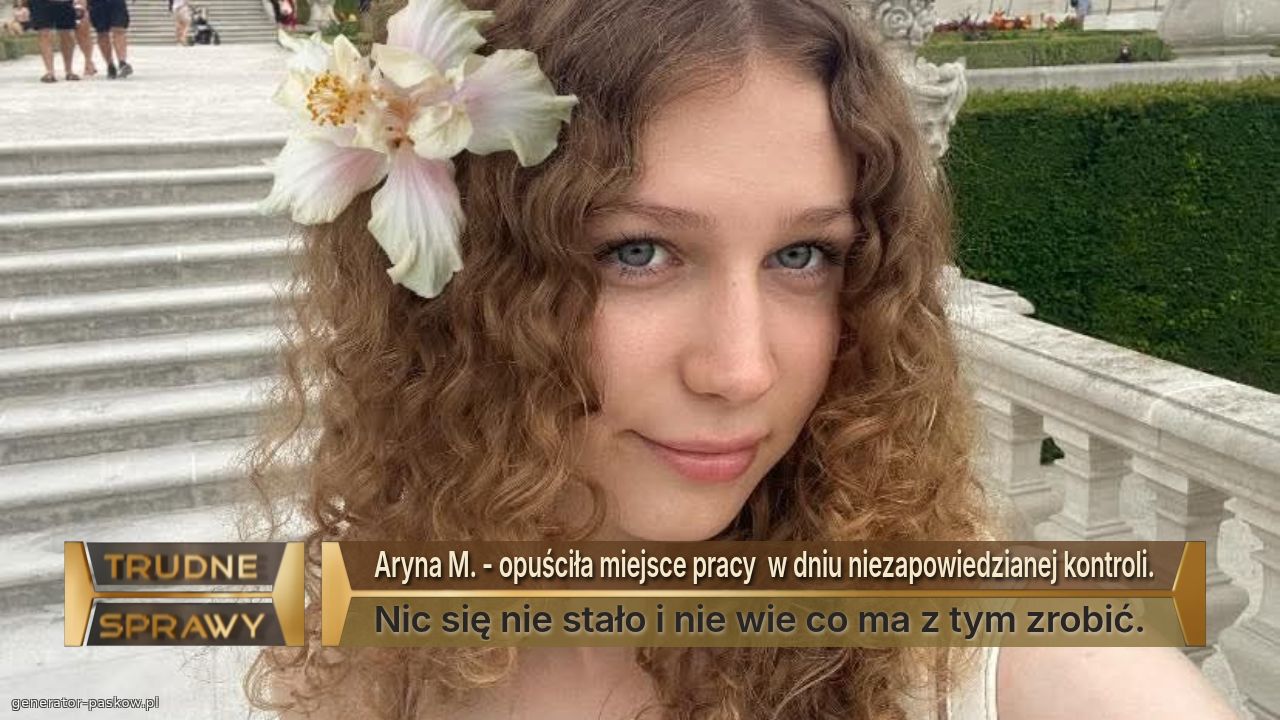 Aryna M. - opuściła miejsce pracy  w dniu niezapowiedzianej kontroli.
Nic się nie stało i nie wie co ma z tym zrobić.