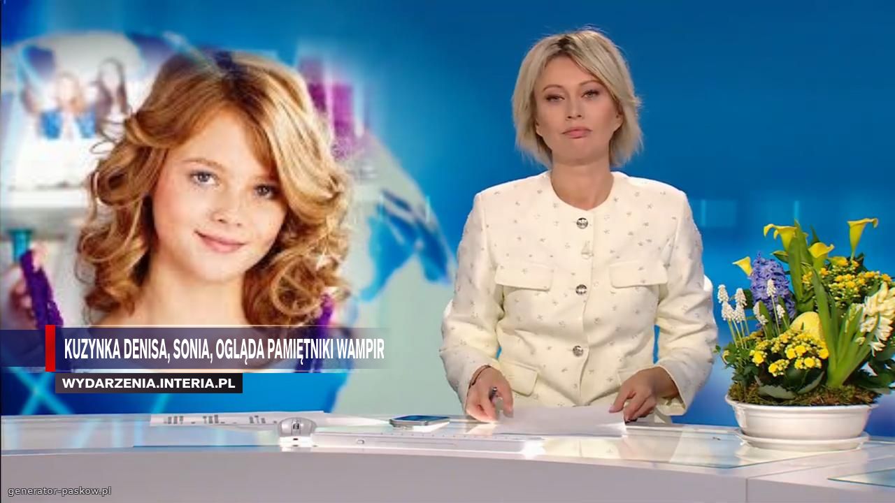 Kuzynka Denisa, Sonia, ogląda PAMIĘTNIKI WAMPIRÓW.