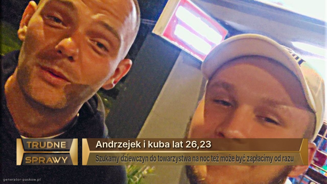 Andrzejek i kuba lat 26,23 
Szukamy dziewczyn do towarzystwa na noc też może być zapłacimy od razu 