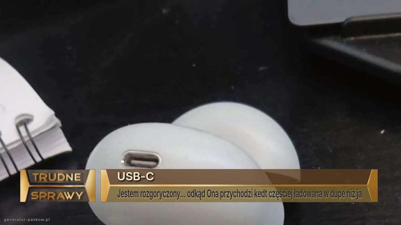 USB-C
Jestem rozgoryczony... odkąd Ona przychodzi kedt częściej ładowana w dupe niż ja