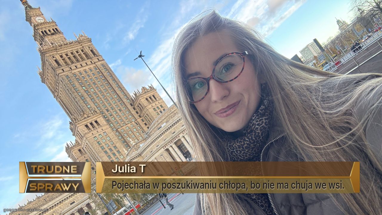 Julia T 
Pojechała w poszukiwaniu chłopa, bo nie ma chuja we wsi.