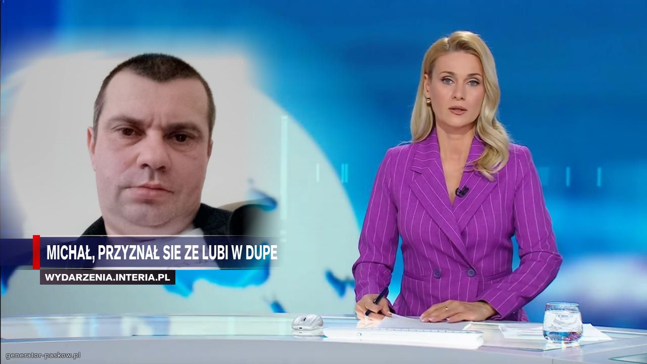 Michał, przyznał sie ze lubi w dupe
