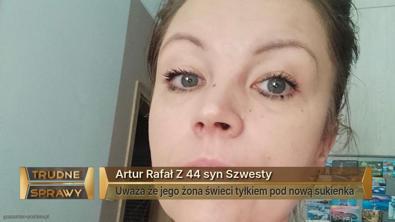 Artur Rafał Z 44 syn Szwesty
Uważa że jego żona świeci tyłkiem pod nową sukienka 