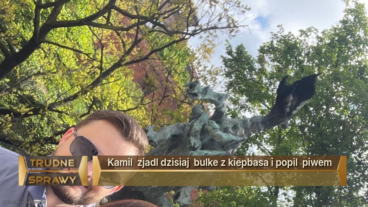 Kamil  zjadl dzisiaj  bulke z kiepbasa i popil  piwem
