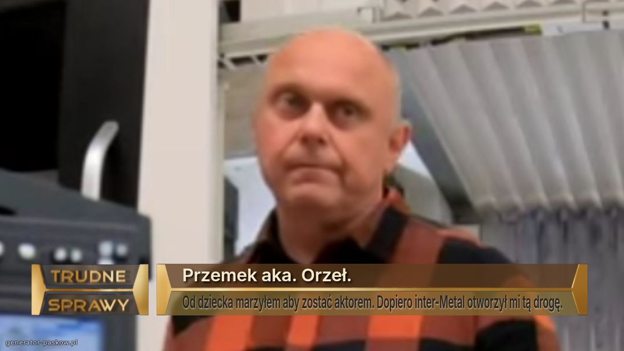 Przemek aka. Orzeł. 
Od dziecka marzyłem aby zostać aktorem. Dopiero inter-Metal otworzył mi tą drogę.