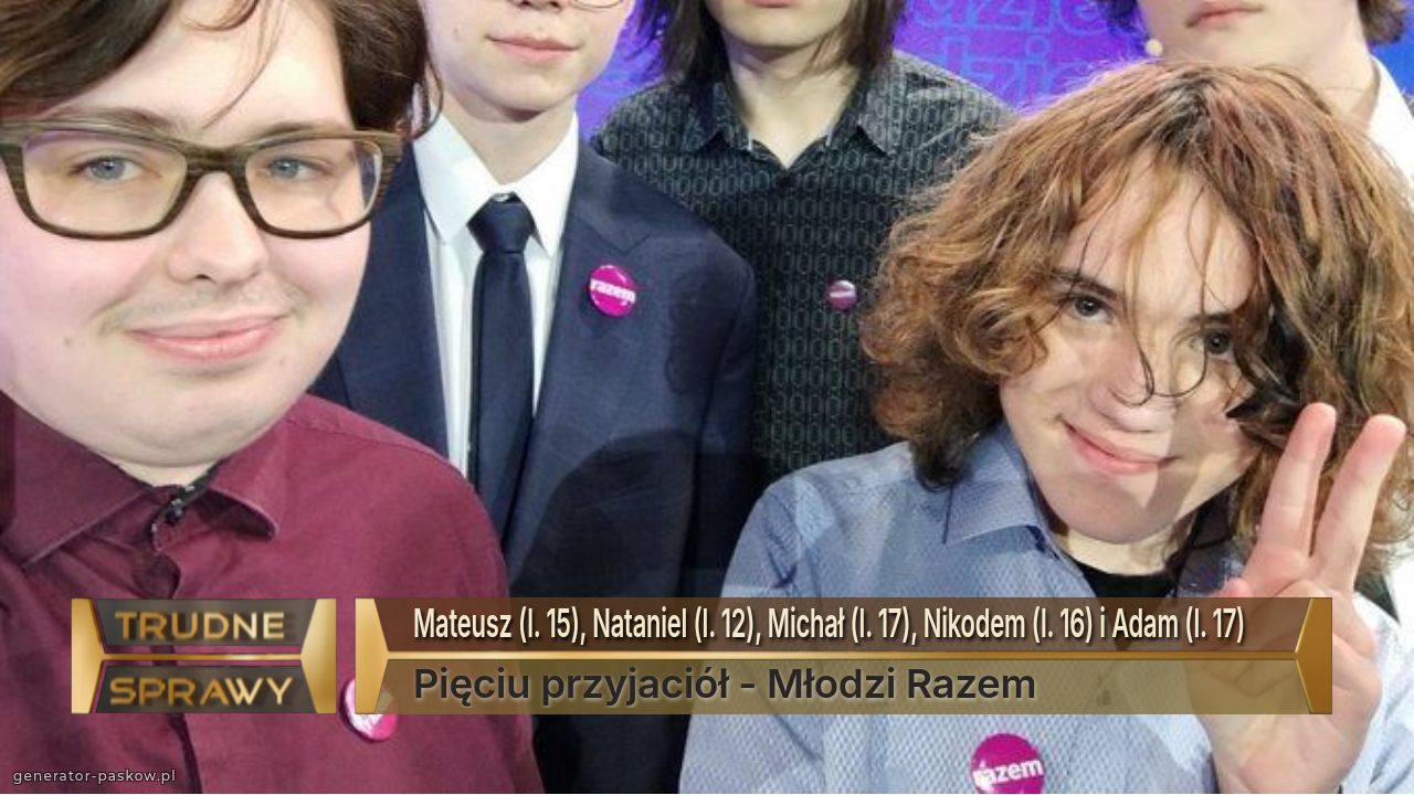 Mateusz (l. 15), Nataniel (l. 12), Michał (l. 17), Nikodem (l. 16) i Adam (l. 17)
Pięciu przyjaciół - Młodzi Razem