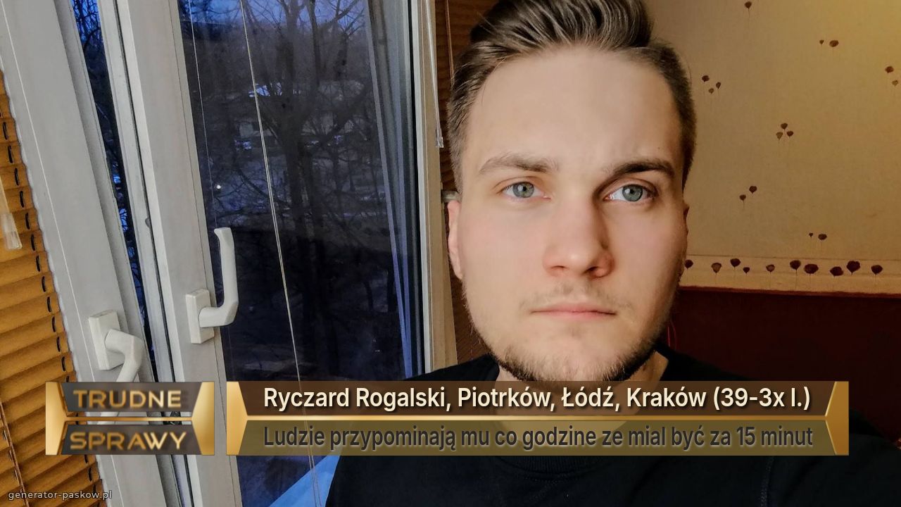 Ryczard Rogalski, Piotrków, Łódź, Kraków (39-3x l.)
Ludzie przypominają mu co godzine ze mial być za 15 minut