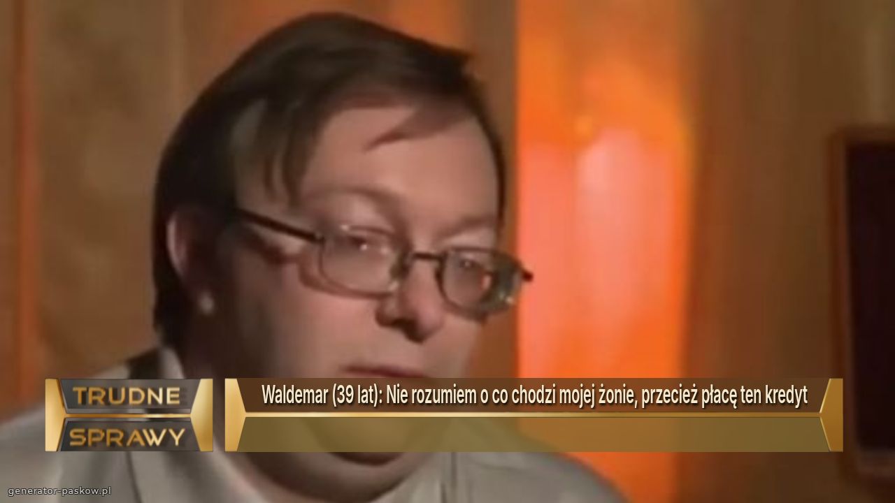 Waldemar (39 lat): Nie rozumiem o co chodzi mojej żonie, przecież płacę ten kredyt
