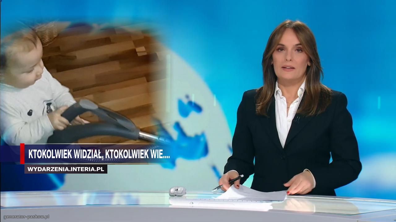 ktokolwiek widział, ktokolwiek wie....