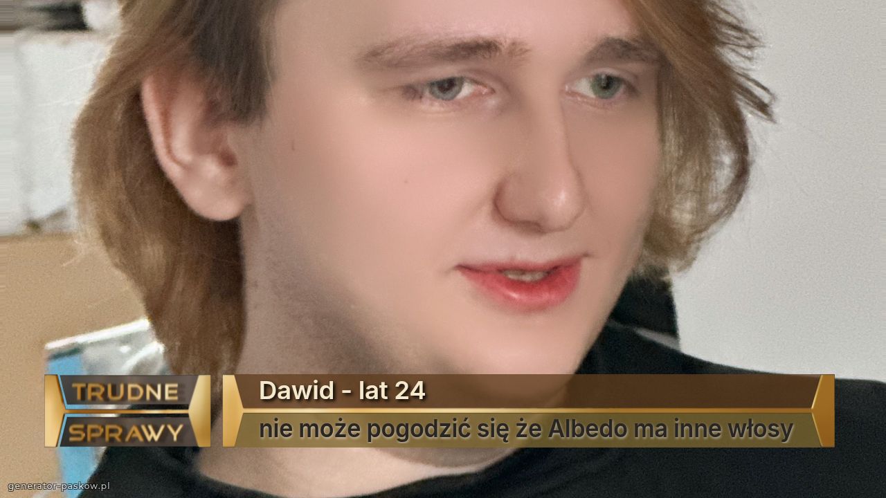 Dawid - lat 24
nie może pogodzić się że Albedo ma inne włosy 