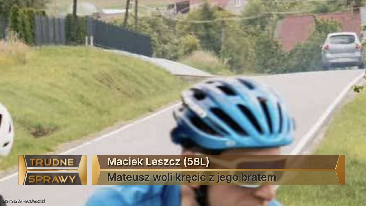 Maciek Leszcz (58L)
Mateusz woli kręcić z jego bratem