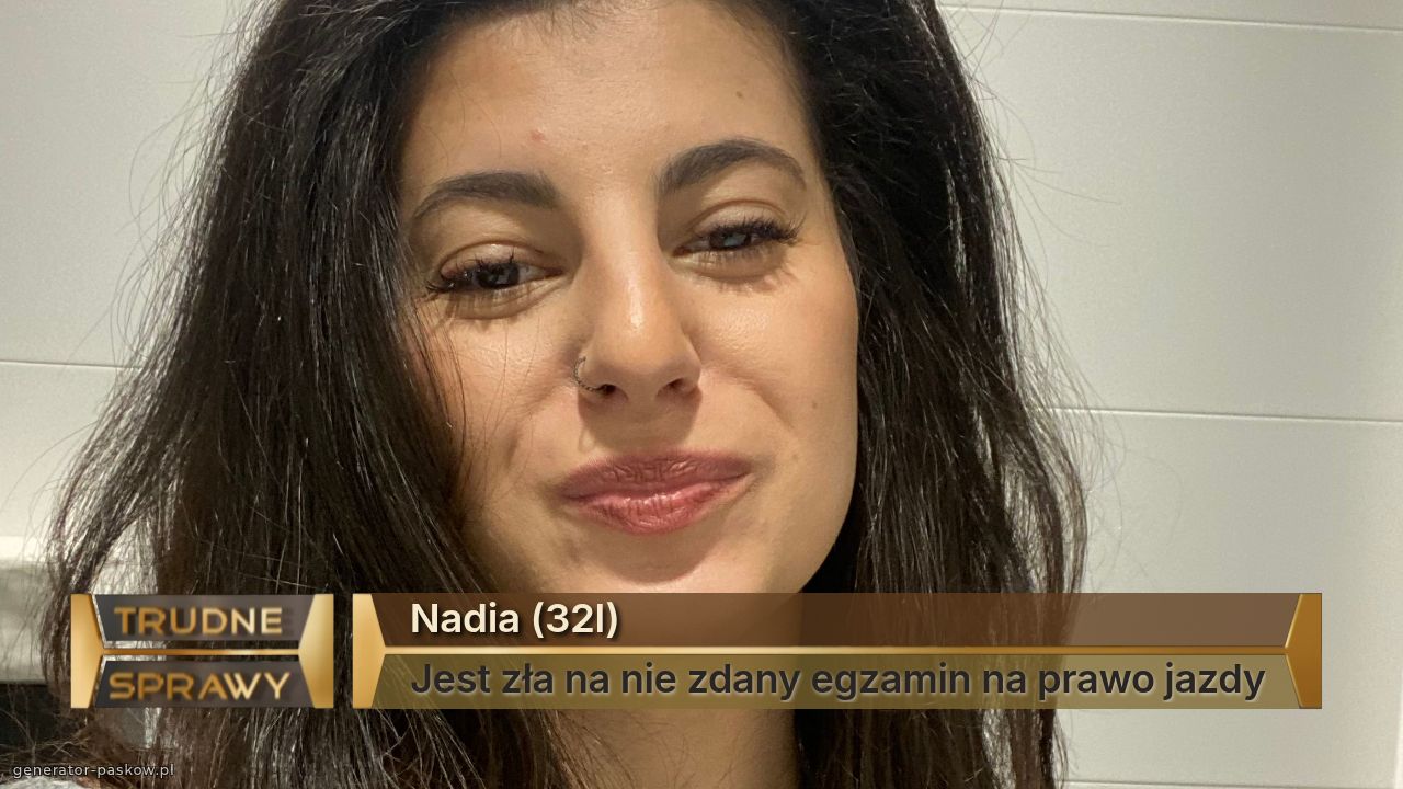 Nadia (32l)
Jest zła na nie zdany egzamin na prawo jazdy