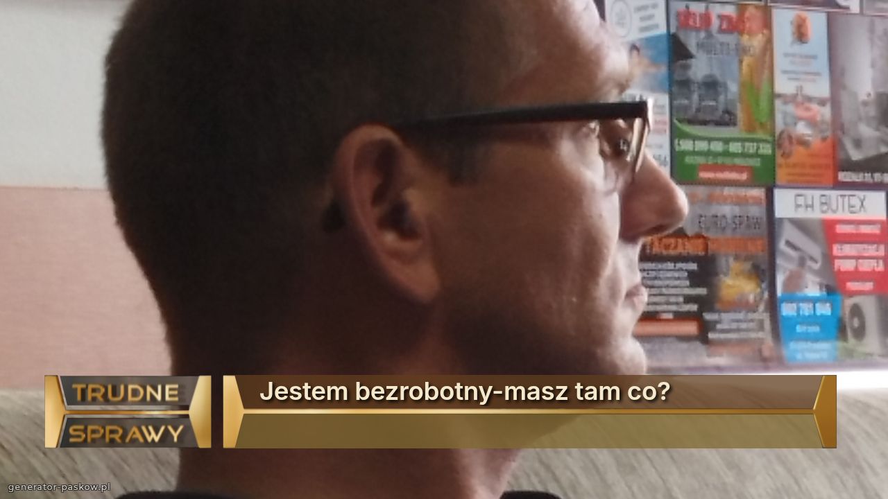 Jestem bezrobotny-masz tam co?
