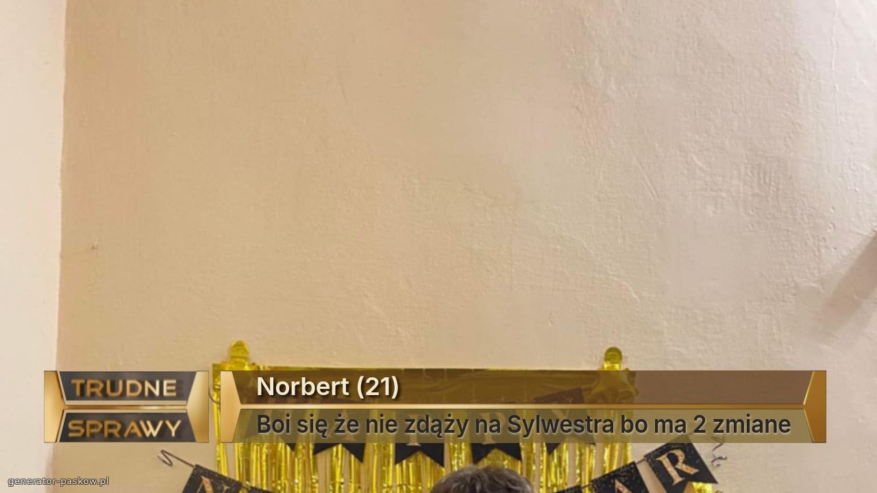 Norbert (21)
Boi się że nie zdąży na Sylwestra bo ma 2 zmiane