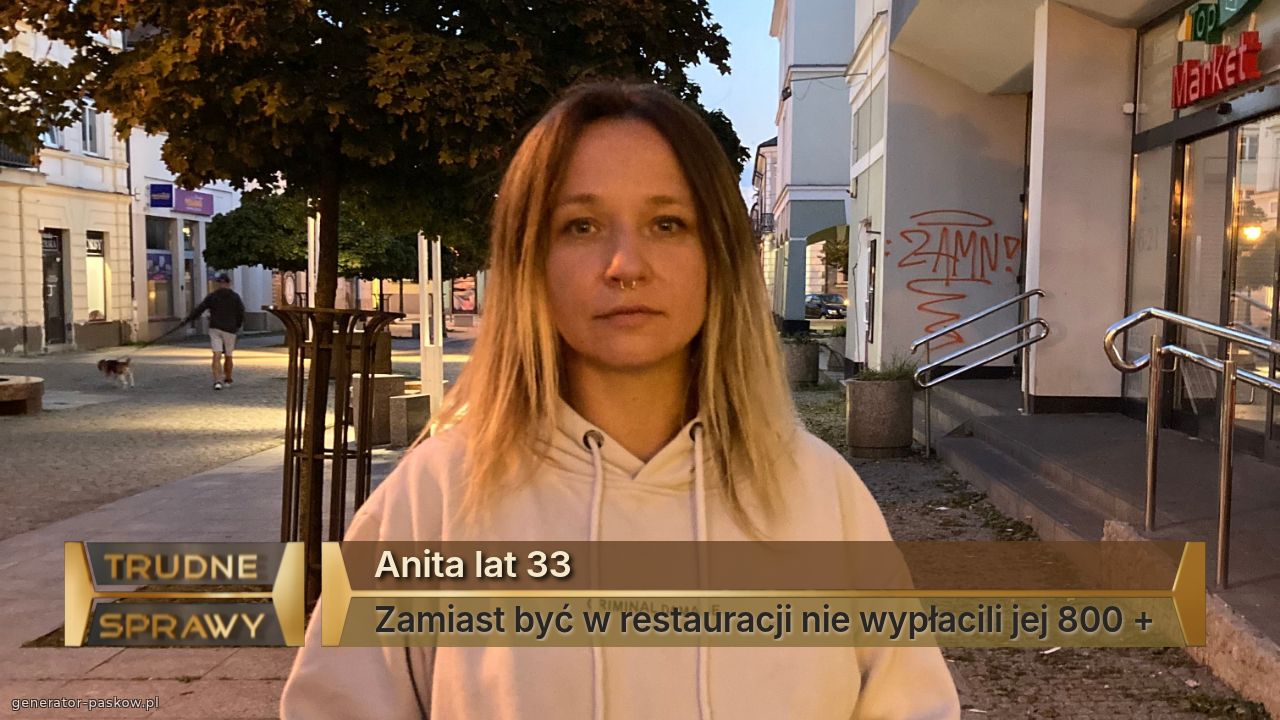 Anita lat 33 
Zamiast być w restauracji nie wypłacili jej 800 +