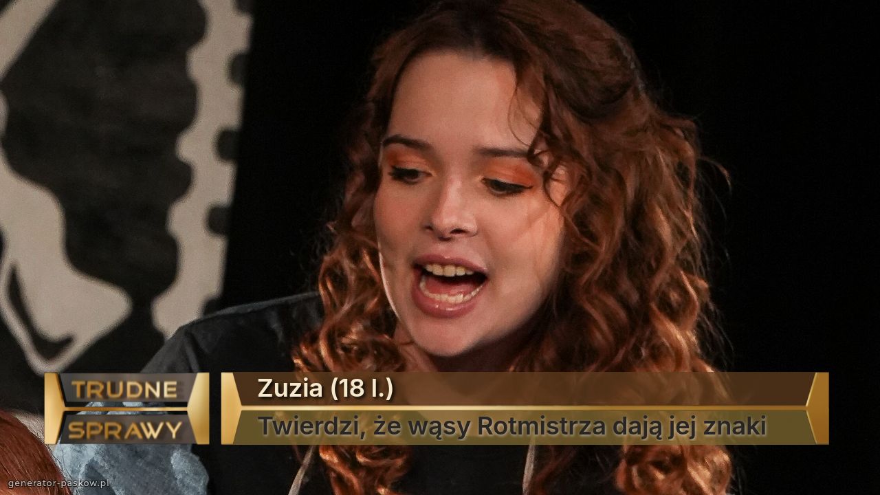 Zuzia (18 l.)
Twierdzi, że wąsy Rotmistrza dają jej znaki