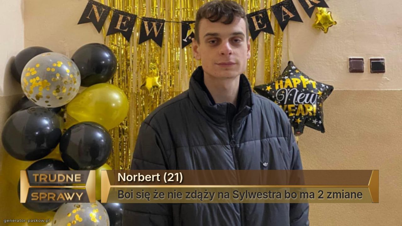 Norbert (21)
Boi się że nie zdąży na Sylwestra bo ma 2 zmiane