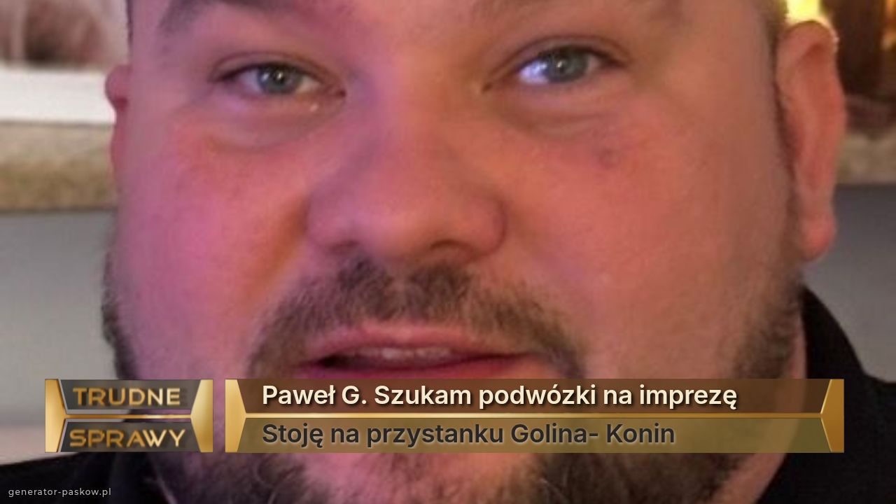 Paweł G. Szukam podwózki na imprezę 
Stoję na przystanku Golina- Konin 