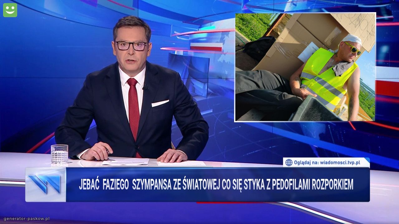   jebać  faziego  szympansa ze światowej co się styka z pedofilami rozporkiem 