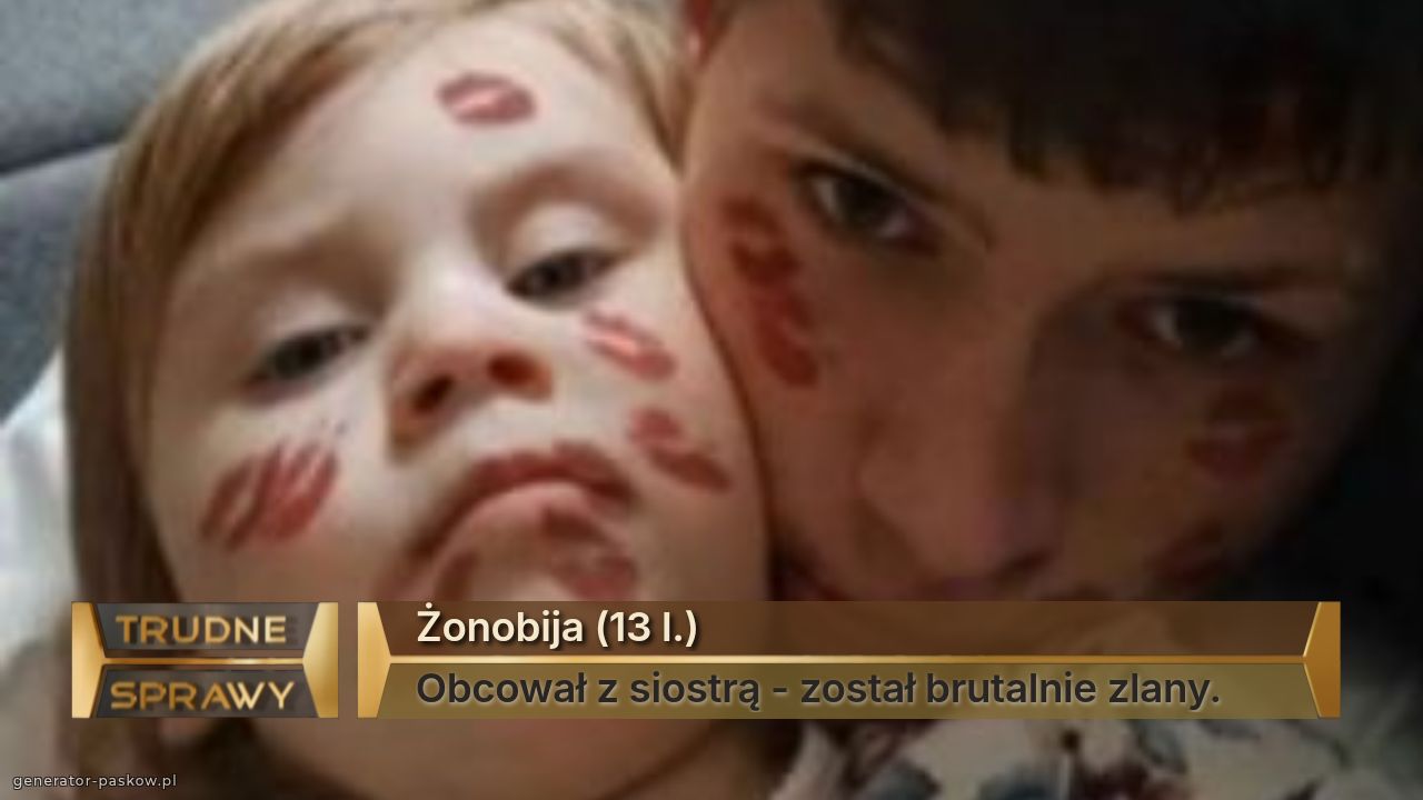 Żonobija (13 l.)
Obcował z siostrą - został brutalnie zlany.