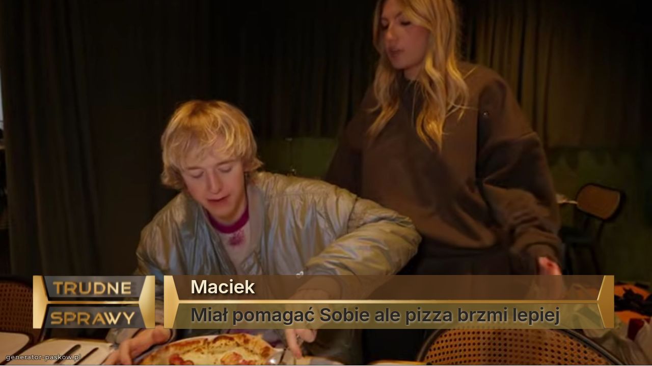 Maciek
Miał pomagać Sobie ale pizza brzmi lepiej	