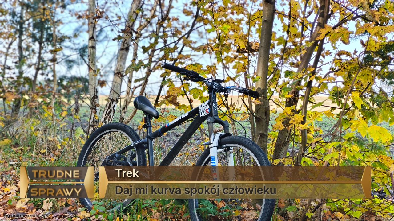 Trek
Daj mi kurva spokój człowieku