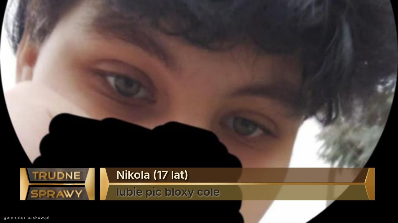 Nikola (17 lat)
lubie pic bloxy cole