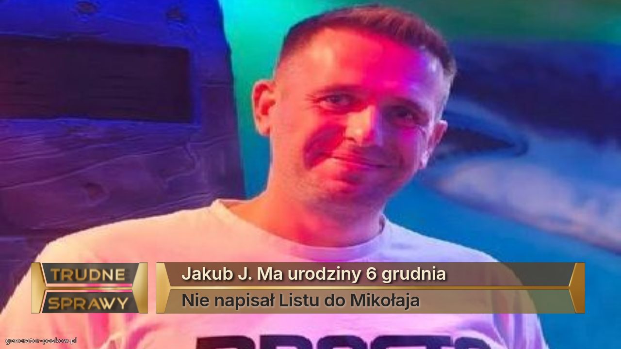 Jakub J. Ma urodziny 6 grudnia 
Nie napisał Listu do Mikołaja