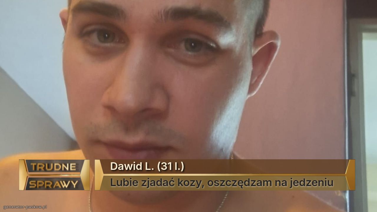 Dawid L. (31 l.)
Lubie zjadać kozy, oszczędzam na jedzeniu