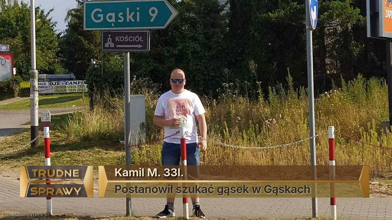 Kamil M. 33l.
Postanowił szukać gąsek w Gąskach