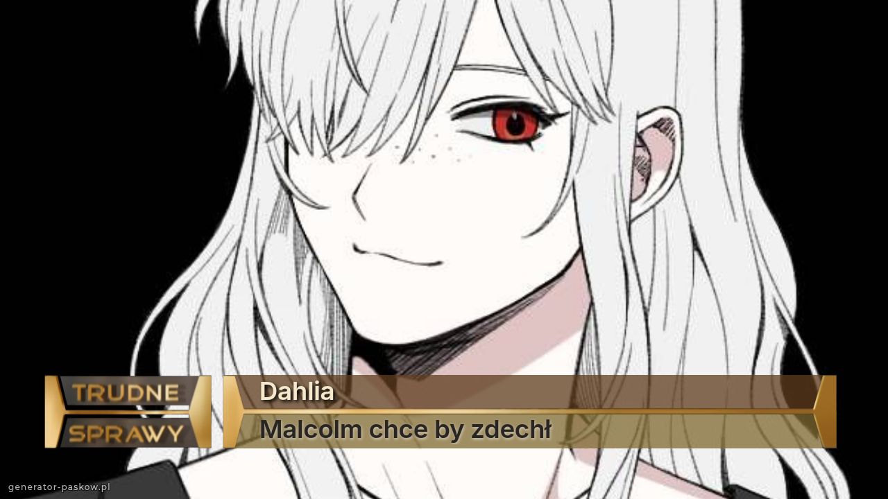 Dahlia
Malcolm chce by zdechł 