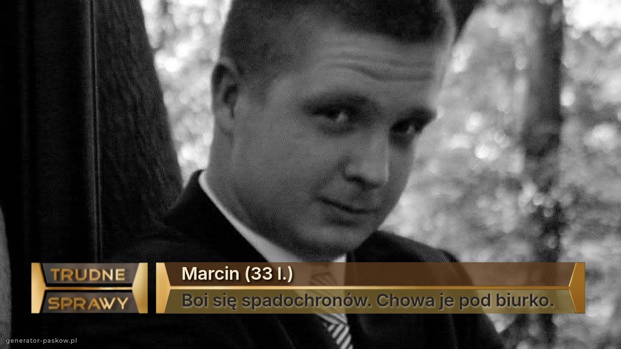 Marcin (33 l.)
Boi się spadochronów. Chowa je pod biurko.