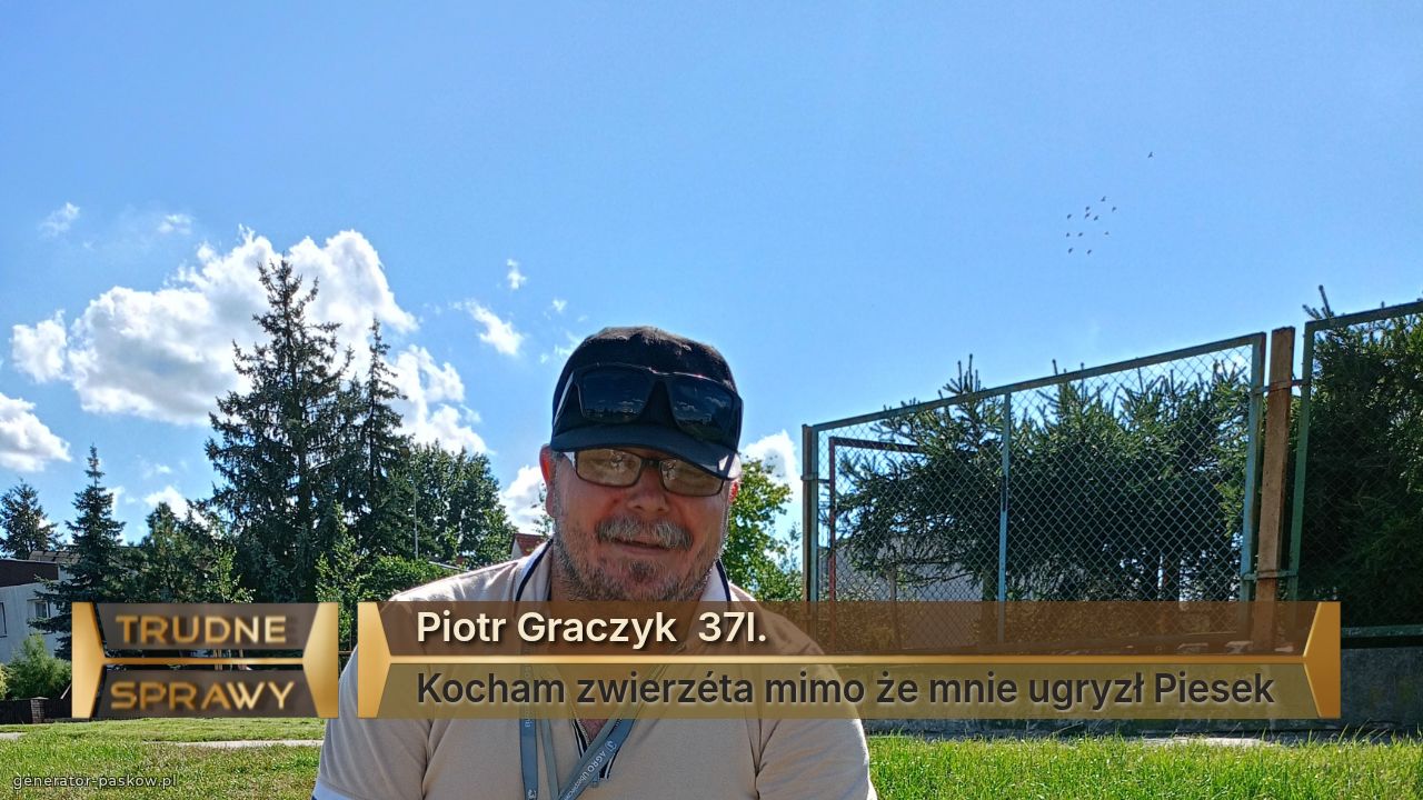Piotr Graczyk  37l.
Kocham zwierzéta mimo że mnie ugryzł Piesek 