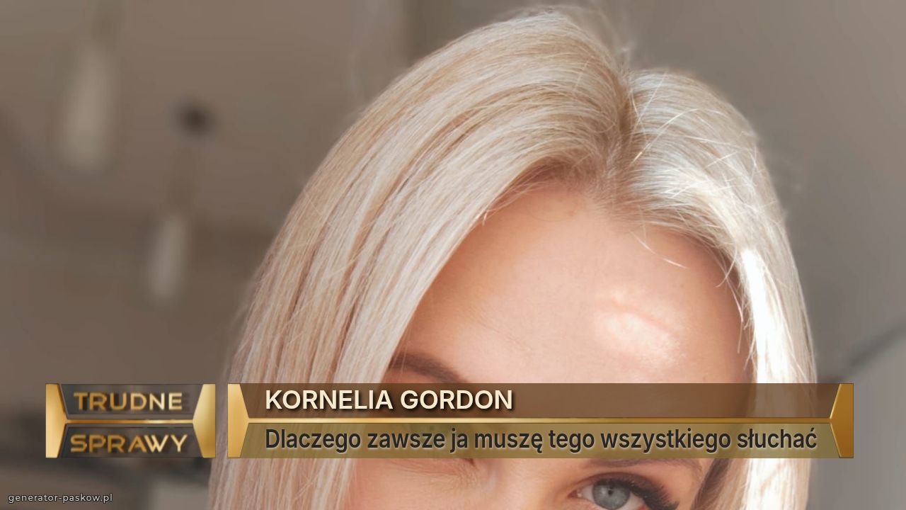 KORNELIA GORDON
Dlaczego zawsze ja muszę tego wszystkiego słuchać
