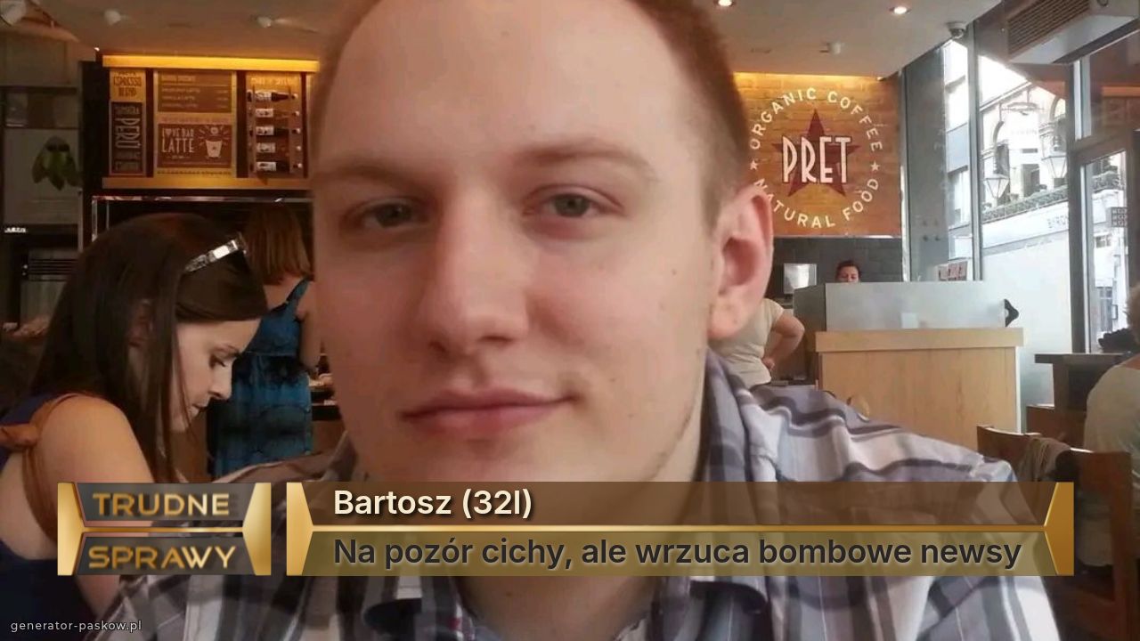 Bartosz (32l)
Na pozór cichy, ale wrzuca bombowe newsy