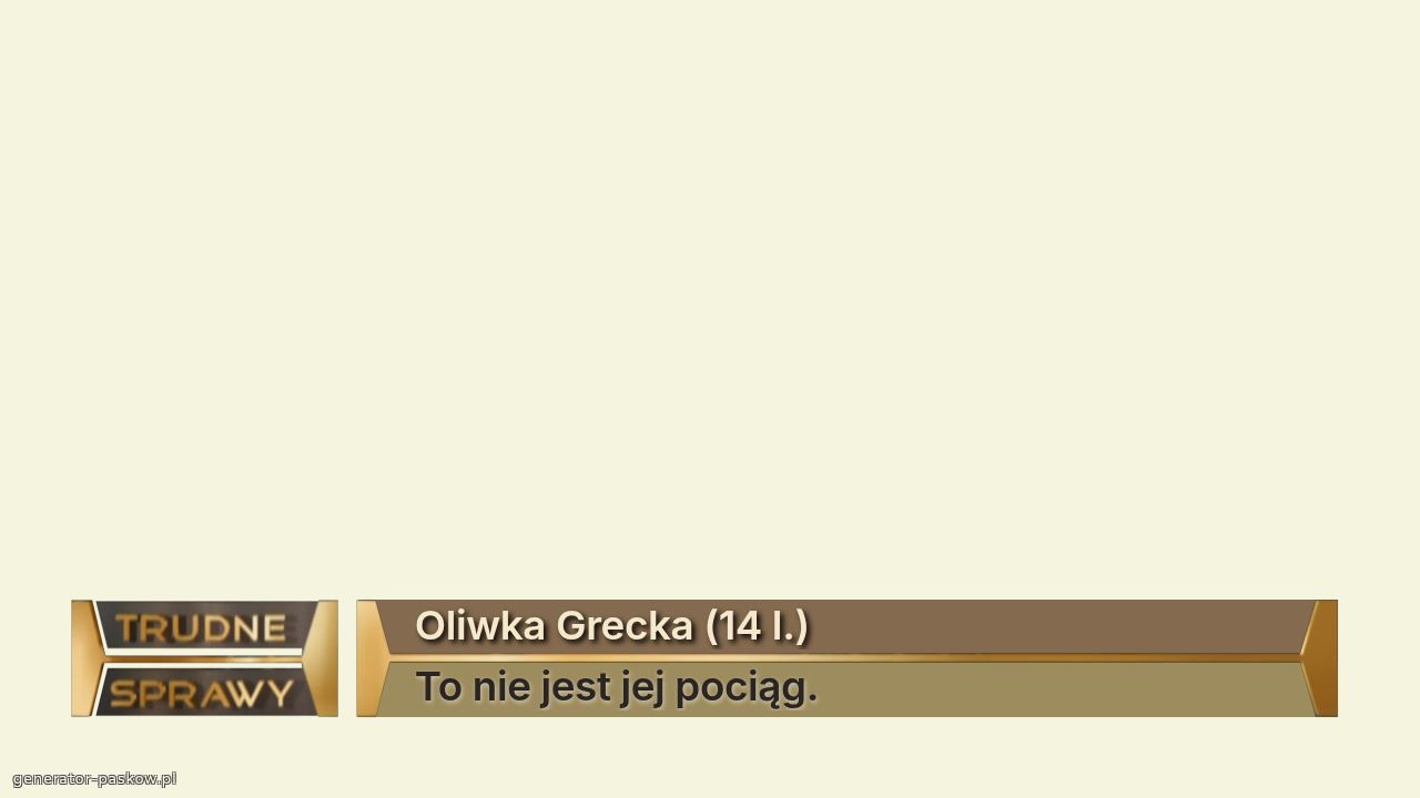 Oliwka Grecka (14 l.)
To nie jest jej pociąg.
