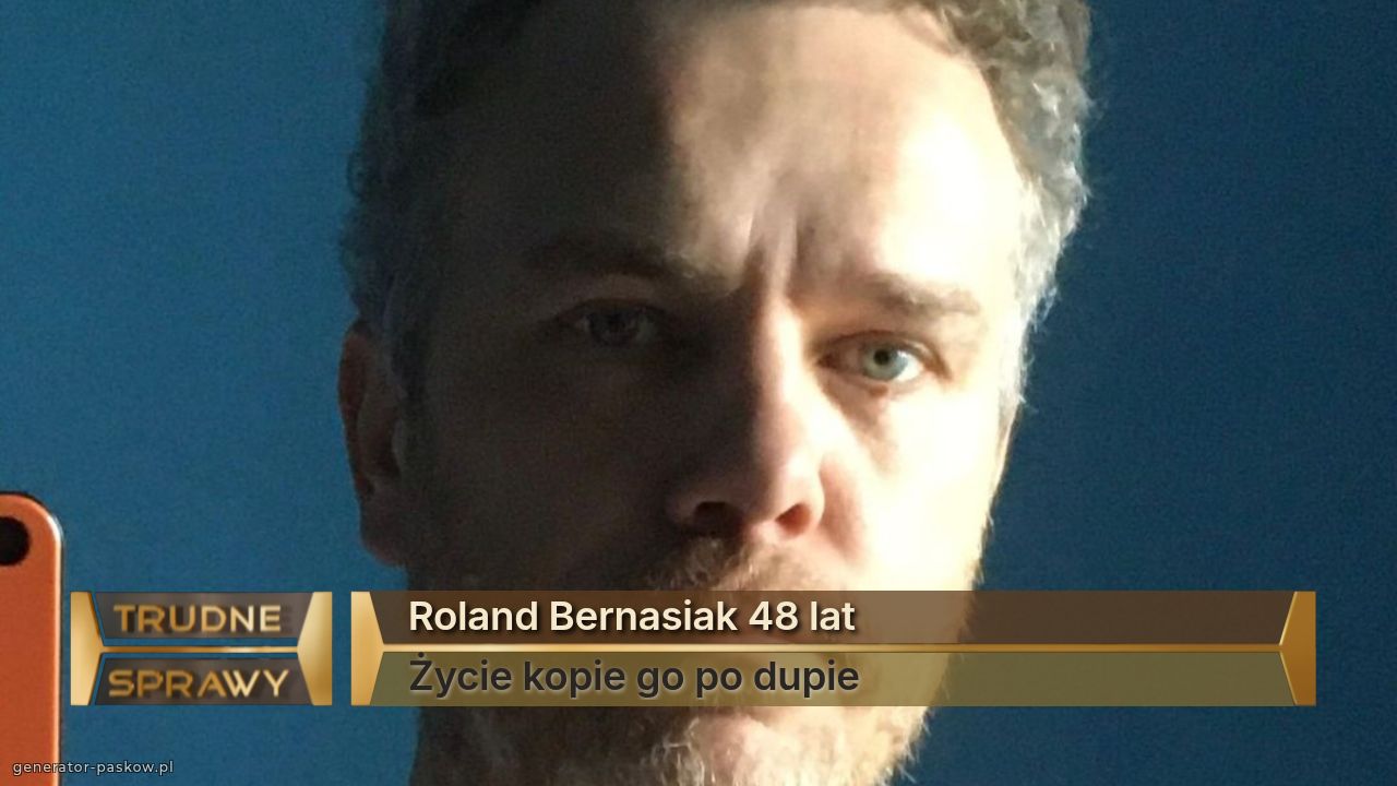 Roland Bernasiak 48 lat 
Życie kopie go po dupie 