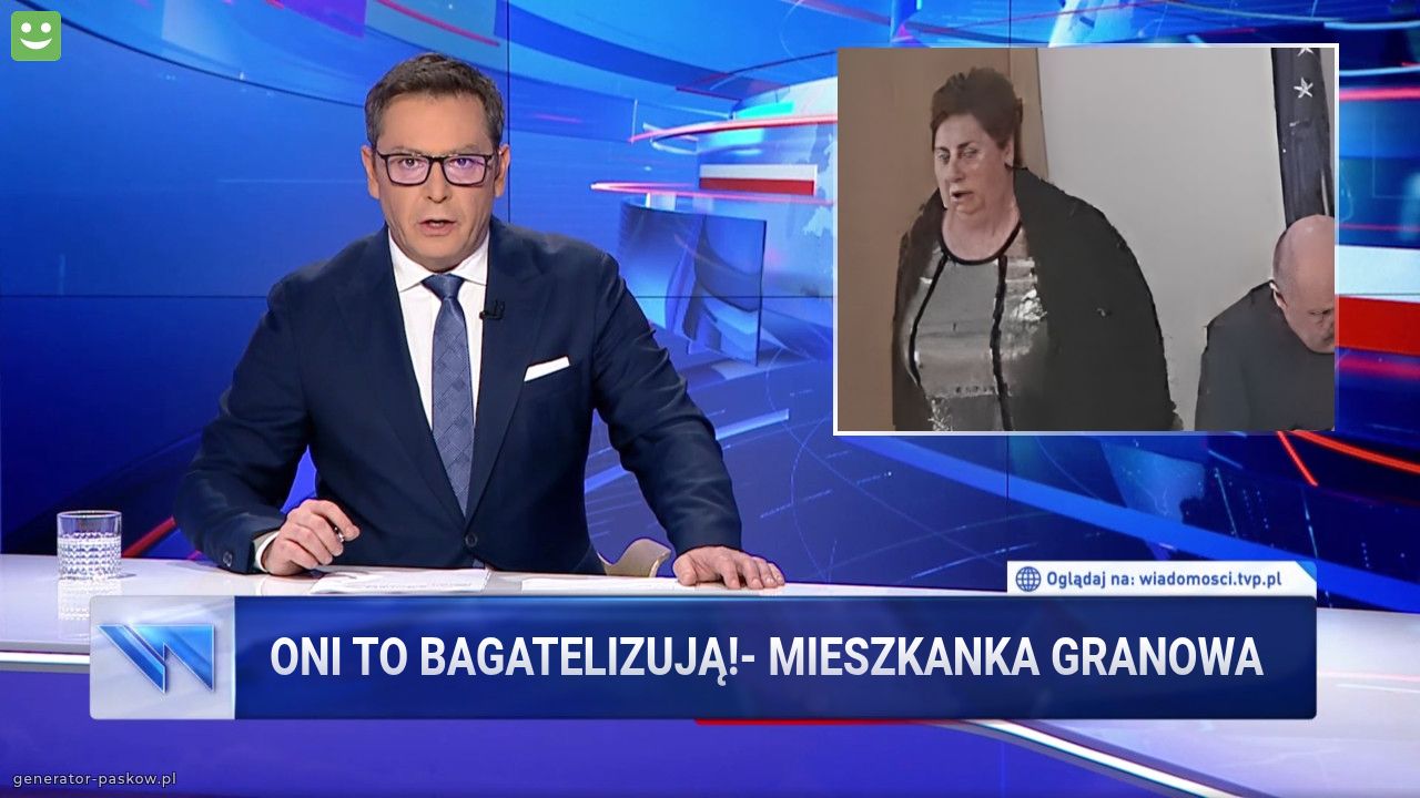 Oni to bagatelizują!- mieszkanka Granowa