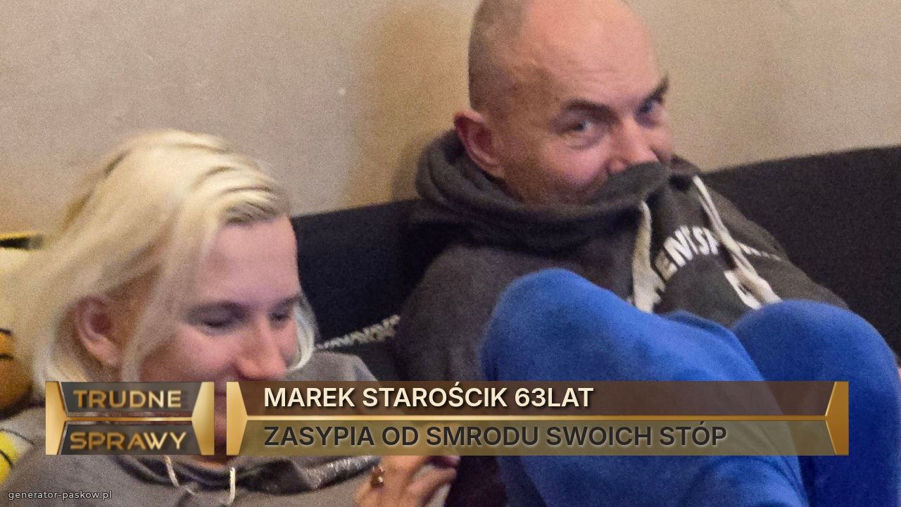 MAREK STAROŚCIK 63LAT
ZASYPIA OD SMRODU SWOICH STÓP 