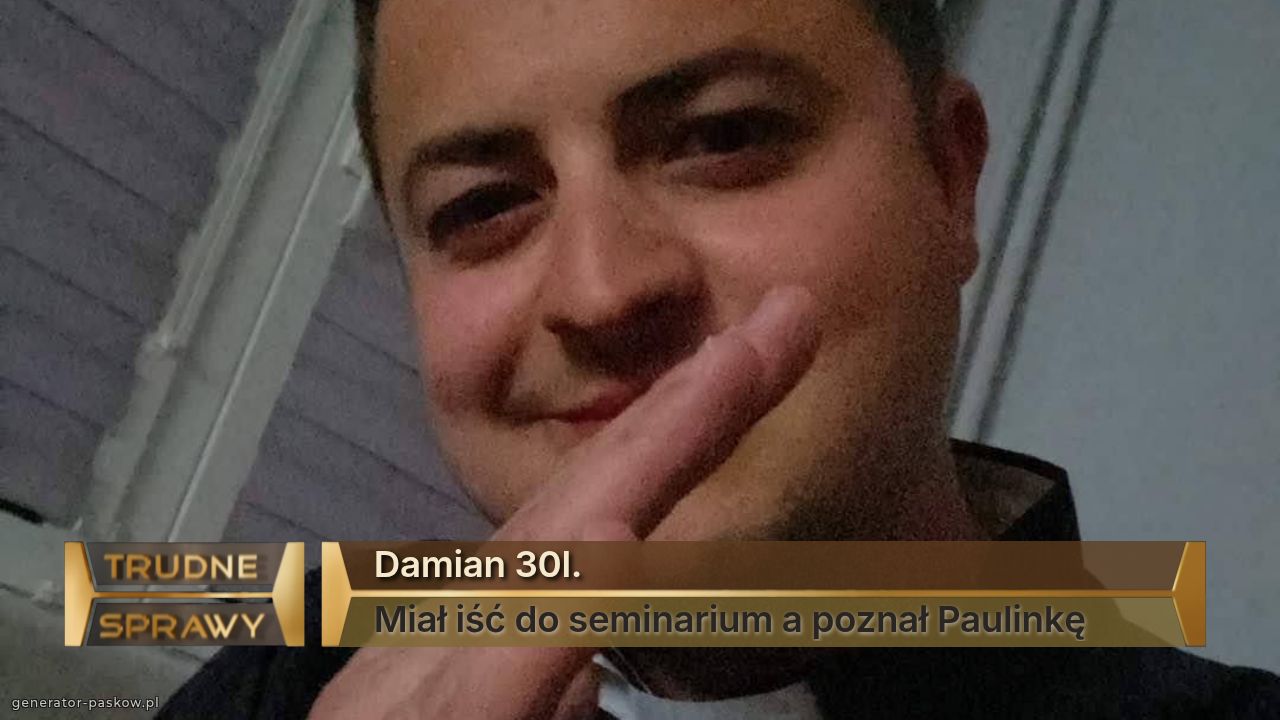 Damian 30l.
Miał iść do seminarium a poznał Paulinkę 