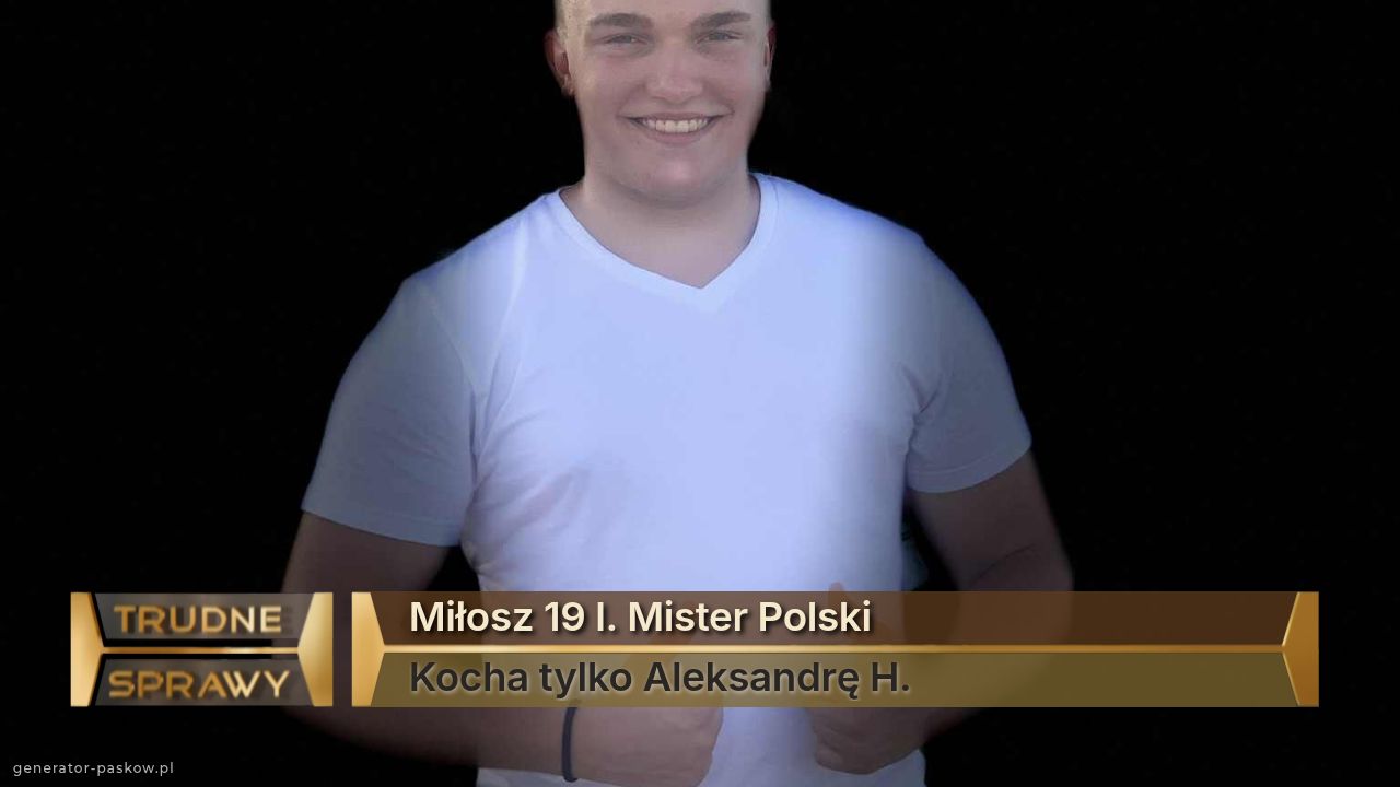 Miłosz 19 l. Mister Polski 
Kocha tylko Aleksandrę H.