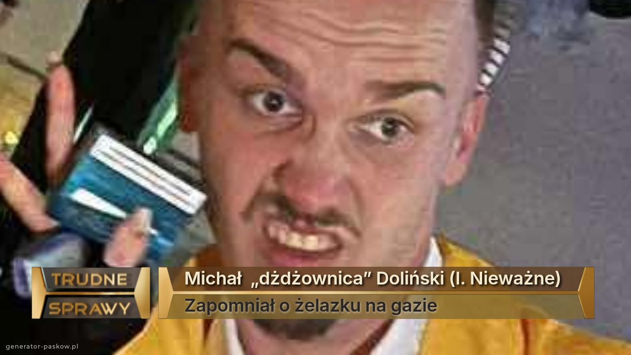 Michał  „dżdżownica” Doliński (l. Nieważne)
Zapomniał o żelazku na gazie 