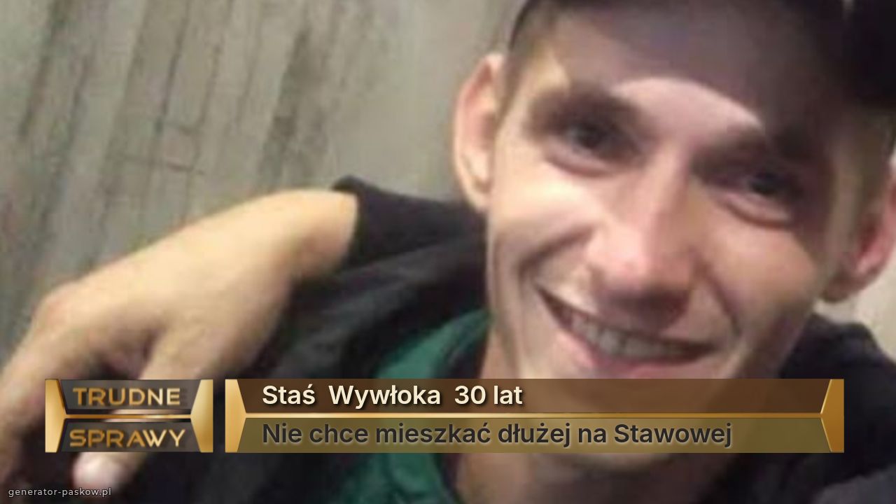 Staś  Wywłoka  30 lat
Nie chce mieszkać dłużej na Stawowej